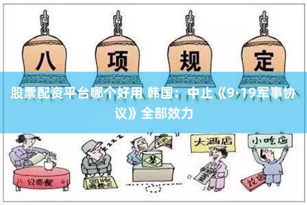 股票配资平台哪个好用 韩国：中止《9·19军事协议》全部效力