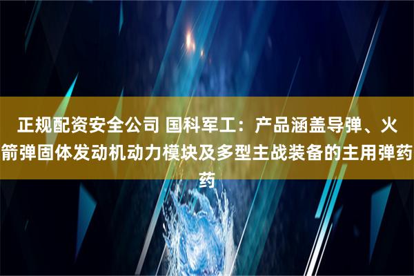 正规配资安全公司 国科军工：产品涵盖导弹、火箭弹固体发动机动力模块及多型主战装备的主用弹药