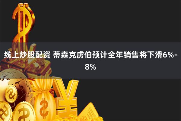 线上炒股配资 蒂森克虏伯预计全年销售将下滑6%-8%