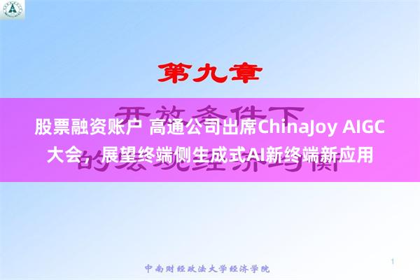 股票融资账户 高通公司出席ChinaJoy AIGC大会，展望终端侧生成式AI新终端新应用