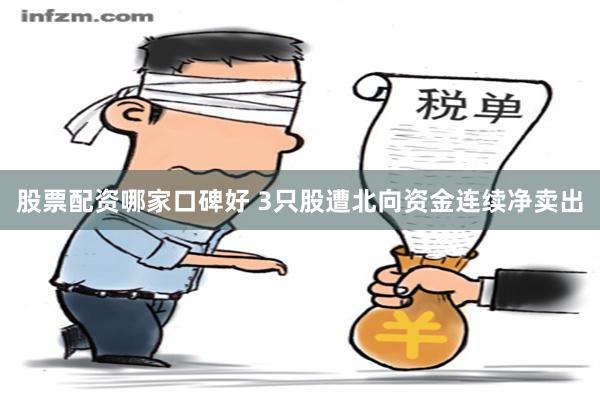 股票配资哪家口碑好 3只股遭北向资金连续净卖出