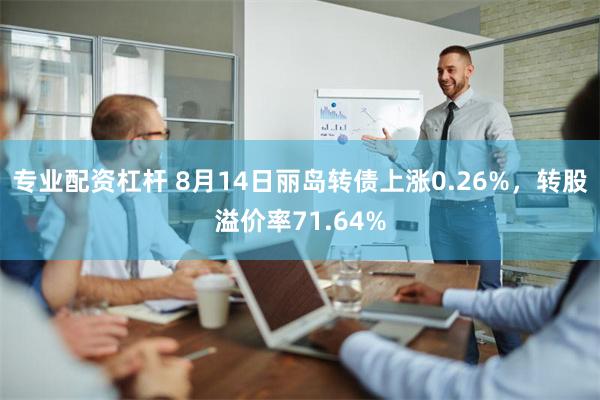 专业配资杠杆 8月14日丽岛转债上涨0.26%，转股溢价率71.64%