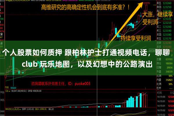 个人股票如何质押 跟柏林护士打通视频电话，聊聊 club 玩乐地图，以及幻想中的公路演出