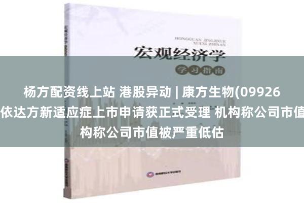 杨方配资线上站 港股异动 | 康方生物(09926)现涨超5% 依达方新适应症上市申请获正式受理 机构称公司市值被严重低估