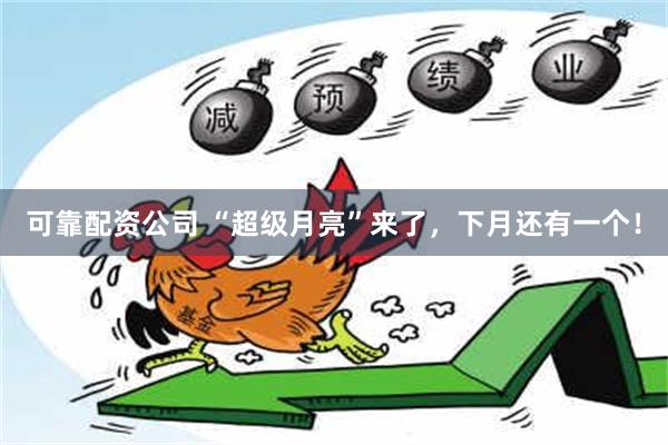 可靠配资公司 “超级月亮”来了，下月还有一个！