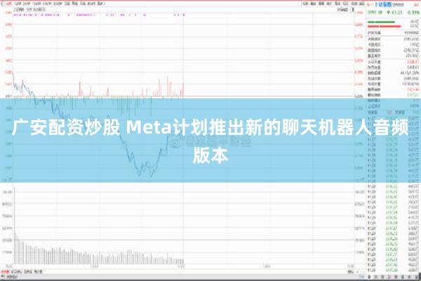 广安配资炒股 Meta计划推出新的聊天机器人音频版本