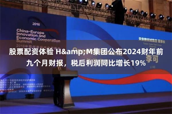 股票配资体验 H&M集团公布2024财年前九个月财报，税后利润同比增长19%