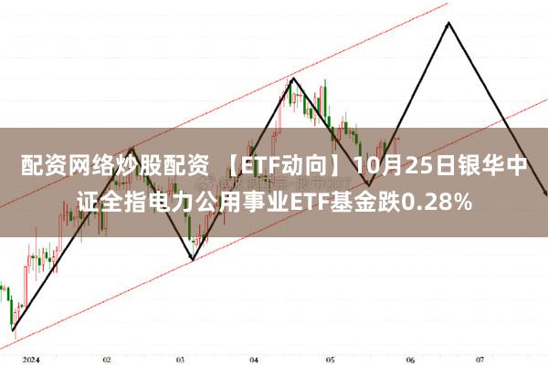 配资网络炒股配资 【ETF动向】10月25日银华中证全指电力公用事业ETF基金跌0.28%