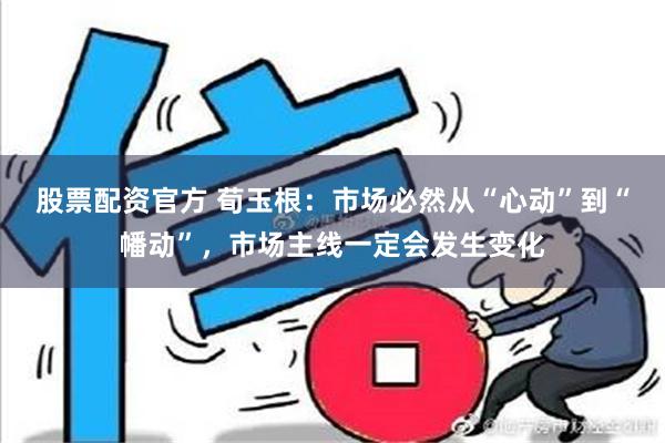 股票配资官方 荀玉根：市场必然从“心动”到“幡动”，市场主线一定会发生变化