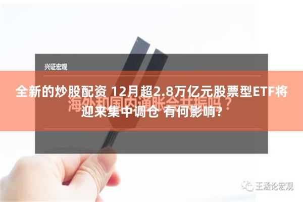 全新的炒股配资 12月超2.8万亿元股票型ETF将迎来集中调仓 有何影响？