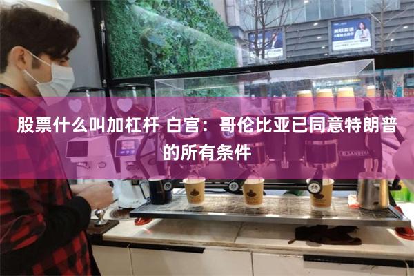 股票什么叫加杠杆 白宫：哥伦比亚已同意特朗普的所有条件